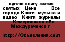 куплю книгу жития святых › Цена ­ 700 - Все города Книги, музыка и видео » Книги, журналы   . Кемеровская обл.,Междуреченск г.